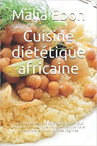 Cuisine diététique africaine: Les recettes les plus délicieuses et les plus importantes d'Afrique. Pour les débutants et les avancés et pour tous les régimes
