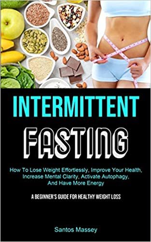 indir Intermittent Fasting: How To Lose Weight Effortlessly, Improve Your Health, Increase Mental Clarity, Activate Autophagy, And Have More Energy (A Beginner&#39;s Guide For Healthy Weight Loss)