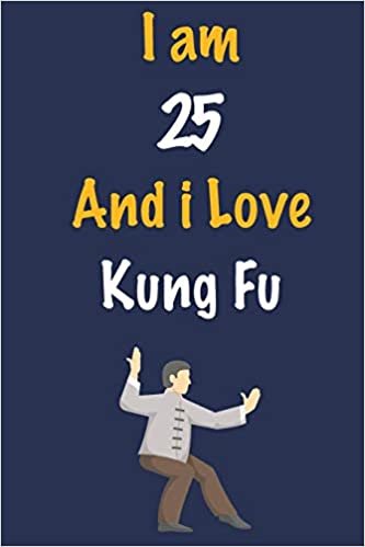 I am 25 And i Love Kung Fu: Journal for Kung Fu Lovers, Birthday Gift for 25 Year Old Boys and Girls who likes Strength and Agility Sports, Christmas ... Coach, Journal to Write in and Lined Notebook indir
