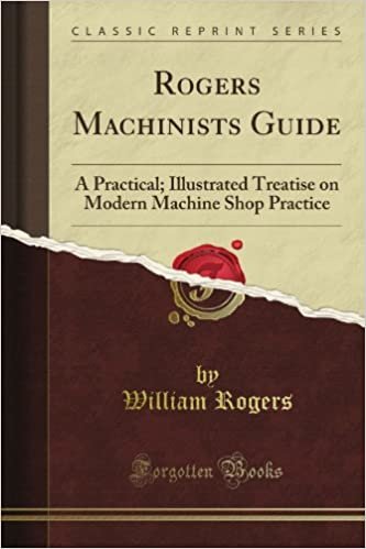 Rogers Machinists Guide: A Practical; Illustrated Treatise on Modern Machine Shop Practice (Classic Reprint) indir