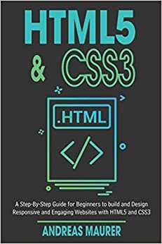 HTML5 & CSS3: A Step-by-Step guide for beginners to build and design responsive and engaging websites with html5 and css3