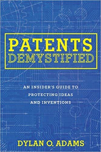 indir Patents Demystified: An Insider&#39;s Guide to Protecting Ideas and Inventions