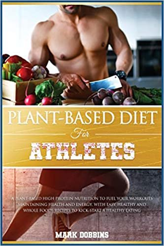 Plant-Based Diet for Athletes: A Plant-Based High Protein Nutrition to Fuel Your Workouts Maintaining Health and Energy. with Easy, Healthy and Whole Foods Recipes to Kick-Start a Healthy Eating. (Healthy Living) ダウンロード