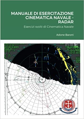 Manuale Di Esercitazione Cinematica Navale - Radar: Esercizi svolti di Cinematica Navale