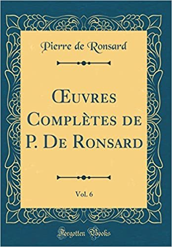 Œuvres Complètes de P. De Ronsard, Vol. 6 (Classic Reprint)