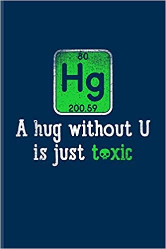 Hg A Hug Without U Is Just Toxic: Funny Chemistry Pun Journal For Teachers, Students, Laboratory, Nerds, Geeks & Scientific Humor Fans - 6x9 - 100 Blank Lined Pages indir