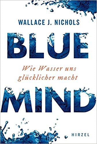 BLUE MIND: Wie Wasser uns glücklicher macht: Wie Wasser uns glcklicher macht