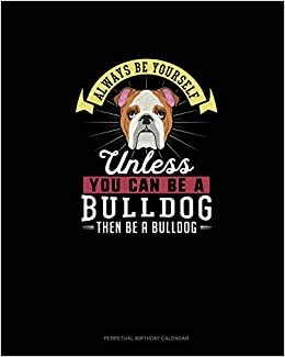 اقرأ Always Be Yourself Unless You Can Be A Bulldog Then Be A Bulldog: Perpetual Birthday Calendar الكتاب الاليكتروني 