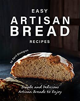Easy Artisan Bread Recipes: Simple and Delicious Artisan Breads to Enjoy (English Edition)