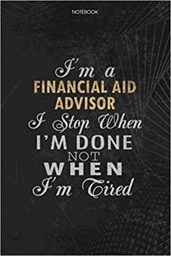 Notebook Planner I'm A Financial Aid Advisor I Stop When I'm Done Not When I'm Tired Job Title Working Cover: To Do List, Lesson, Money, Journal, 6x9 inch, 114 Pages, Lesson, Schedule