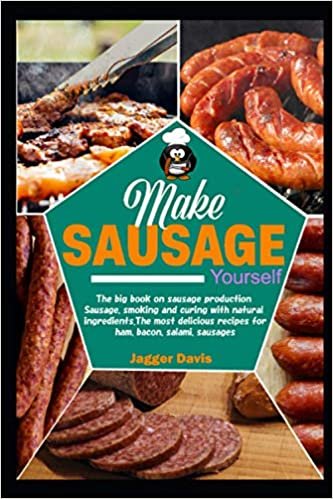 Make Sausage Yourself: The big book on sausage production Sausage, smoking and curing with natural ingredients. The most delicious recipes for ham, bacon, salami, sausages