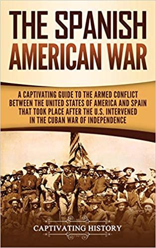 The Spanish-American War: A Captivating Guide to the Armed Conflict Between the United States of America and Spain That Took Place after the U.S. Intervened in the Cuban War of Independence اقرأ