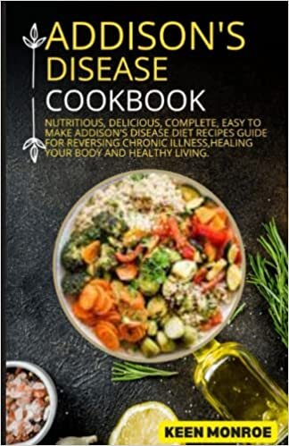 addison's disease cookbook: Nutritious, Delicious, Complete, Easy To Make Addison's Disease Diet Recipes Guide For Reversing Chronic Illness,Healing Your Body And Healthy Living.