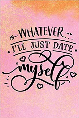 Whatever I'll just date myself: Valentine's Day Funny Quote Gift and gratitude Great For Loved Ones 6x9 Lined Journal notebook planner 120 pages