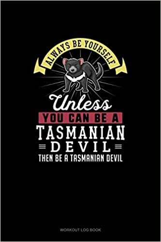 Always Be Yourself Unless You Can Be A Tasmanian Devil Then Be A Tasmanian Devil: Workout Log Book
