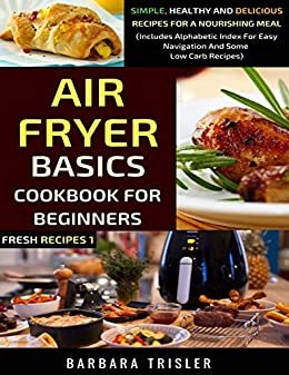 Air Fryer Cookbook Basics For Beginners: Simple, Healthy And Delicious Recipes For A Nourishing Meal (Includes Alphabetic Index For Easy Navigation And ... Recipes) (Fresh Recipes) (English Edition) ダウンロード