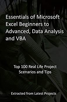 Essentials of Microsoft Excel Beginners to Advanced, Data Analysis and VBA: Top 100 Real Life Project Scenarios and Tips - Extracted from Latest Projects (English Edition)