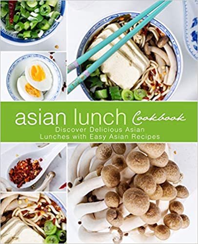 Asian Lunch Cookbook: Discover Delicious Asian Lunches with Easy Asian Recipes (2nd Edition)
