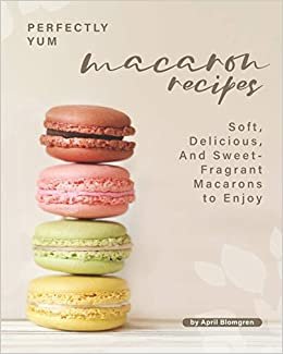 ダウンロード  Perfectly Yum Macaron Recipes: Soft, Delicious, And Sweet-Fragrant Macarons to Enjoy 本