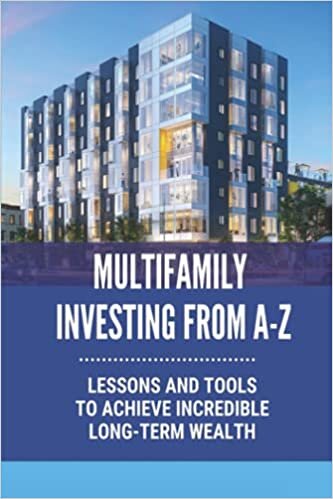 indir Multifamily Investing From A-Z: Lessons And Tools To Achieve Incredible Long-Term Wealth: Multifamily Property Investing