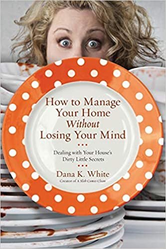 How to Manage Your Home Without Losing Your Mind: Dealing With Your House's Dirty Little Secrets