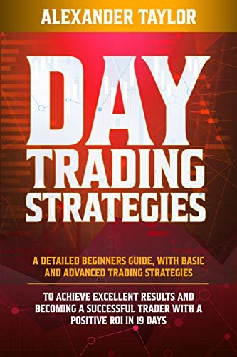 DAY TRADING STRATEGIES: A Detailed Beginner’s Guide with Basic and Advanced Trading Strategies to Achieve Excellent Results and Become A Successful Trader ... A Positive Roi in 19 Days (English Edition)