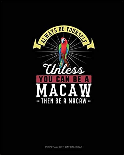 تحميل Always Be Yourself Unless You Can Be A Macaw Then Be A Macaw: Perpetual Birthday Calendar
