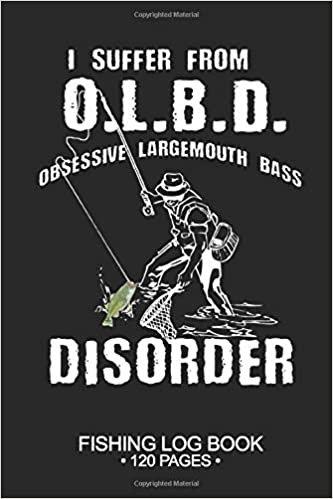 I Suffer From O.L.B.D. Obsessive Largemouth Bass Disorder Fishing Log Book 120 Pages: Cool Freshwater Game Fish Saltwater Fly Fishes Journal Composition Notebook Notes Day Planner Notepad indir