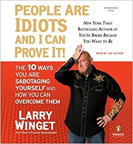 People Are Idiots and I Can Prove It!: The 10 Ways You Are Sabotaging Yourself and How You Can Overcome Them