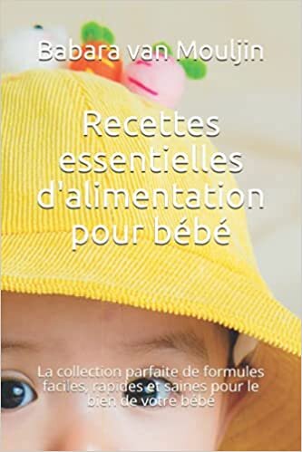 indir Recettes essentielles d&#39;alimentation pour bébé: La collection parfaite de formules faciles, rapides et saines pour le bien de votre bébé