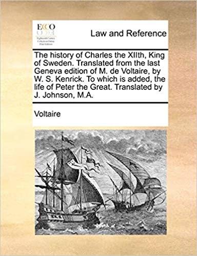 The history of Charles the XIIth, King of Sweden. Translated from the last Geneva edition of M. de Voltaire, by W. S. Kenrick. To which is added, the ... the Great. Translated by J. Johnson, M.A. indir