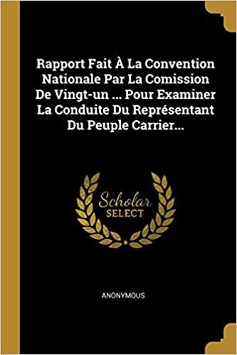 تحميل Rapport Fait A La Convention Nationale Par La Comission De Vingt-un ... Pour Examiner La Conduite Du Representant Du Peuple Carrier...