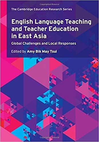 English Language Teaching and Teacher Education in East Asia: Global Challenges and Local Responses (Cambridge Education Research)