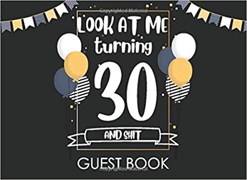 Look at Me Turning 30 and Shit Guest Book: Happy Birthday Celebrating 30 Years. Message Log Keepsake Celebration Parties Party For Family and Friend ... Sign In Messaging Black and Gold Guest Book