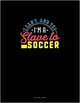 تحميل I Can&#39;t, And Yes I Am A Slave To Soccer: 3 Column Ledger
