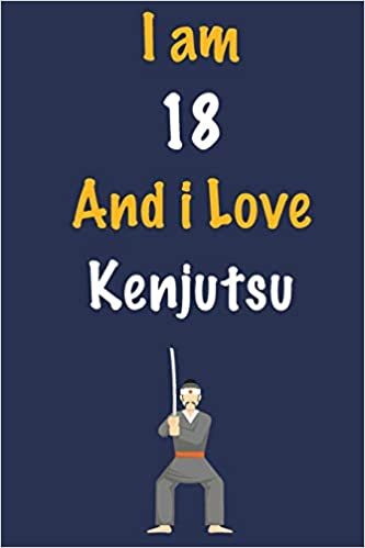 I am 18 And i Love Kenjutsu: Journal for Kenjutsu Lovers, Birthday Gift for 18 Year Old Boys and Girls who likes Strength and Agility Sports, ... Coach, Journal to Write in and Lined Notebook indir