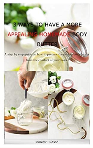 ダウンロード  3 WAYS TO HAVE A MORE APPEALING HOMEMADE BODY BUTTER: A step by step guide on how to prepare the perfect body butter from the comfort of your home 本