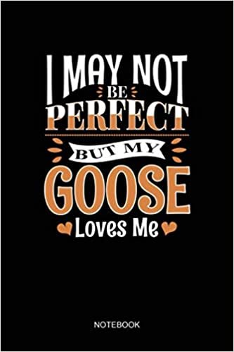 I May Not Be Perfect But My Goose Loves Me NOTEBOOK: Notebook Planner, Daily Planner Journal, To Do List Notebook, Daily Organizer