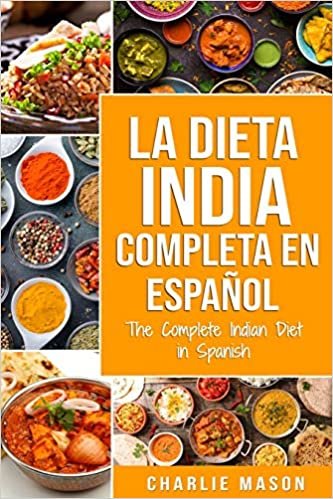 La Dieta India Completa en espanol/ The Complete Indian Diet in Spanish: Las mejores y mas deliciosas recetas de la India