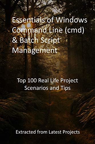 Essentials of Windows Command Line (cmd) & Batch Script Management: Top 100 Real Life Project Scenarios and Tips : Extracted from Latest Projects (English Edition)