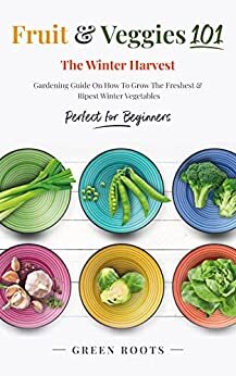 ダウンロード  Fruit & Veggies 101 - The Winter Harvest : Gardening Guide on How to Grow the Freshest & Ripest Winter Vegetables (Perfect for Beginners) (English Edition) 本