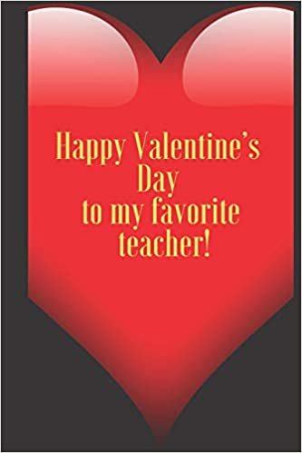 Happy Valentine's Day to my favorite teacher.: 110 Pages, Size 6x9 Write in your Idea and Thoughts, a Gift with Funny Quote for Teacher and high school teacher in valentin's day