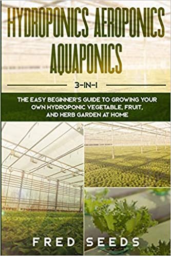 indir Hydroponics, Aeroponics, Aquaponics: 3 - in - 1 The Complete Guide to Start Growing Your Own Vegetable, Fruit, and Herb Garden at Home