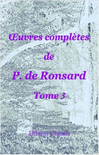 Œuvres complètes de P. de Ronsard: Nouvelle édition publiée sur les textes les plus anciens avec les variantes et des notes par M. Prosper Blanchemain. Tome 3