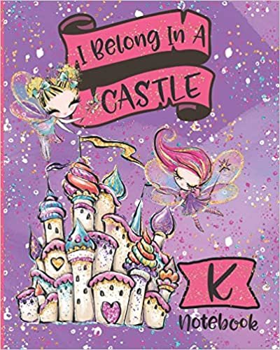 I Belong In A Castle Notebook K: Princess Castle and Fairy Composition Notebook Letter K | Wide Ruled Interior indir