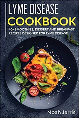 Lyme Disease Cookbook: 40+ Smoothies, Dessert and Breakfast Recipes Designed for Lyme Disease