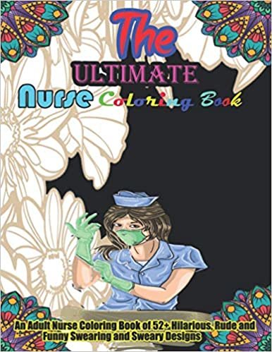 The Ultimate Nurse Coloring Book: An Adult Nurse Coloring Book of 52+ Hilarious, Rude and Funny Swearing and Sweary Designs