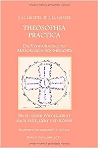 Theosophia Practica: Die Verwandlung des mikrokosmischen Menschen bis zu seiner Wiedergeburt nach Seele, Geist und Körper