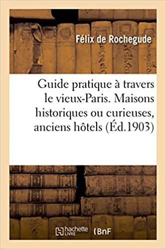 Guide pratique à travers le vieux-Paris. Maisons historiques ou curieuses, anciens hôtels (Ga(c)Na(c)Ralita(c)S) indir