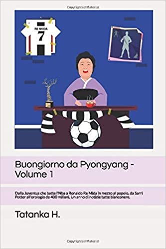 Buongiorno da Pyongyang -Volume 1: Dalla Juventus che batte l'Nba a Ronaldo Re Mida in mezzo al lo, da Sarri Potter all'orologio da 400 milioni. Un anno di notizie tutte bianconere.